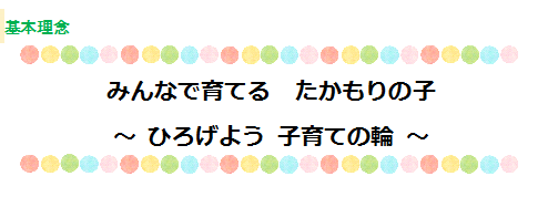 基本理念　みんなで育てる　たかもりの子　～ ひろげよう 子育ての輪 ～