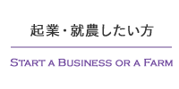 起業・就農したい方 START A BUSINESS OR A FARM