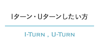 Iターン・Uターンしたい方 I-TURN , U-TURN