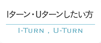 Iターン・Uターンしたい方 I-TURN , U-TURN